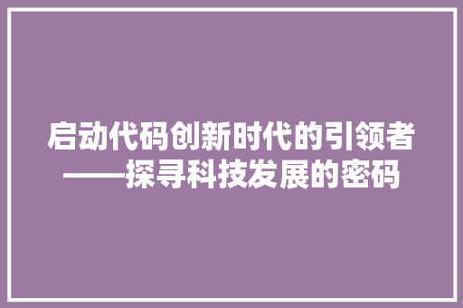 启动代码创新时代的引领者——探寻科技发展的密码