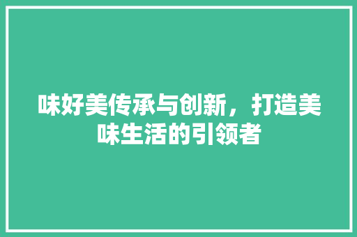 味好美传承与创新，打造美味生活的引领者  第1张