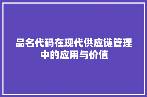 品名代码在现代供应链管理中的应用与价值