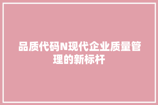 品质代码N现代企业质量管理的新标杆