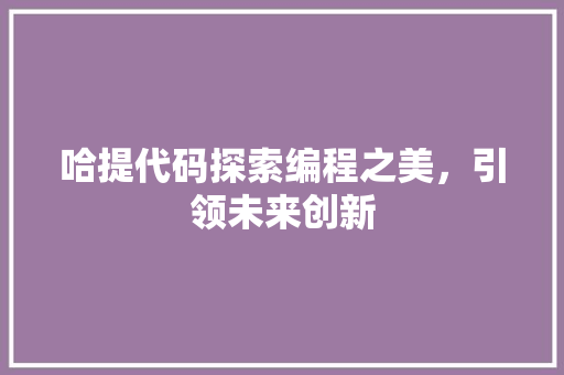 哈提代码探索编程之美，引领未来创新