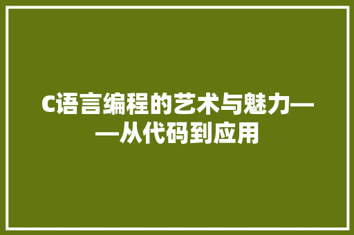C语言编程的艺术与魅力——从代码到应用