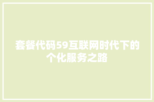 套餐代码59互联网时代下的个化服务之路