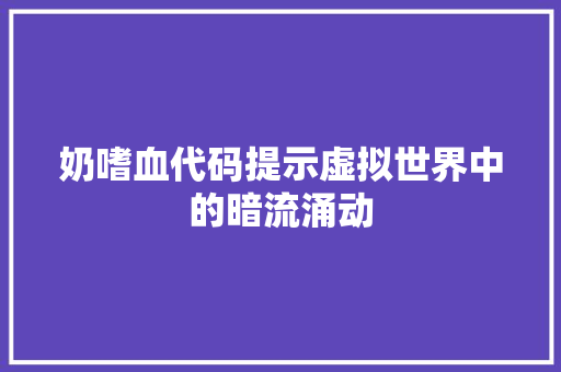 奶嗜血代码提示虚拟世界中的暗流涌动