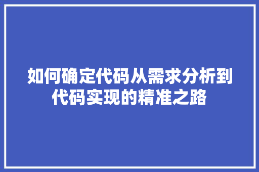 如何确定代码从需求分析到代码实现的精准之路