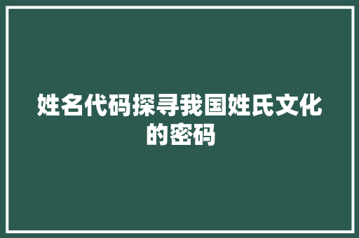 姓名代码探寻我国姓氏文化的密码