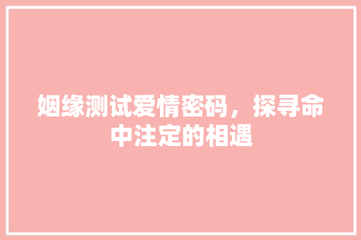 姻缘测试爱情密码，探寻命中注定的相遇