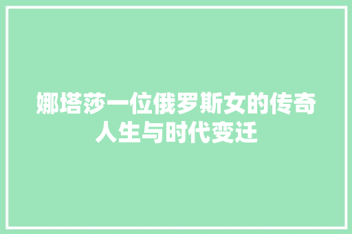娜塔莎一位俄罗斯女的传奇人生与时代变迁