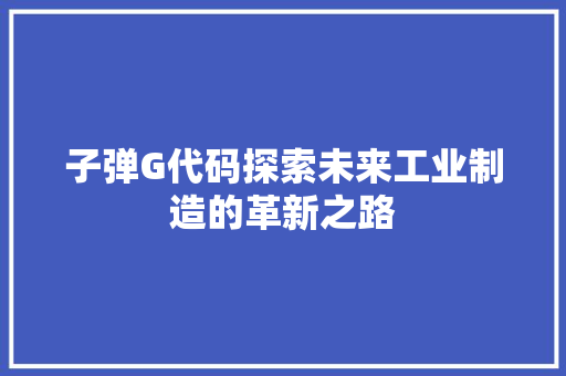 子弹G代码探索未来工业制造的革新之路