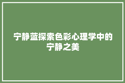 宁静蓝探索色彩心理学中的宁静之美