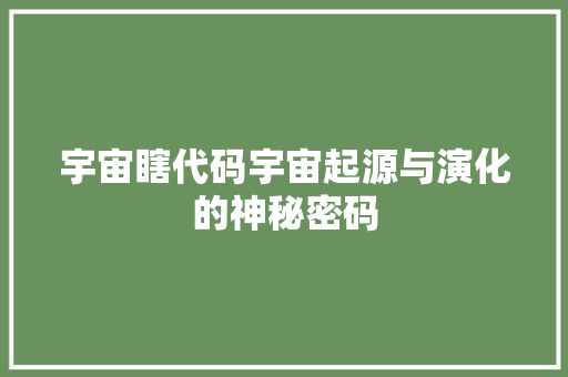宇宙瞎代码宇宙起源与演化的神秘密码