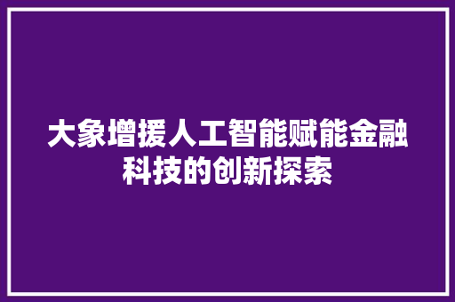 大象增援人工智能赋能金融科技的创新探索  第1张