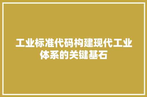 工业标准代码构建现代工业体系的关键基石