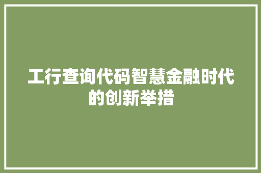 工行查询代码智慧金融时代的创新举措