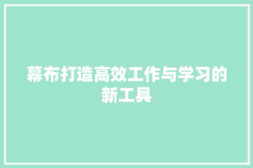 幕布打造高效工作与学习的新工具