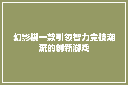 幻影棋一款引领智力竞技潮流的创新游戏