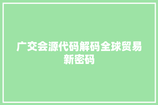 广交会源代码解码全球贸易新密码