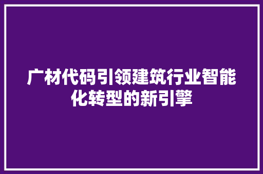 广材代码引领建筑行业智能化转型的新引擎