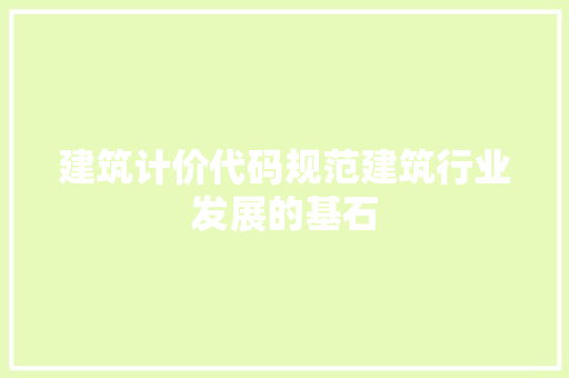 建筑计价代码规范建筑行业发展的基石