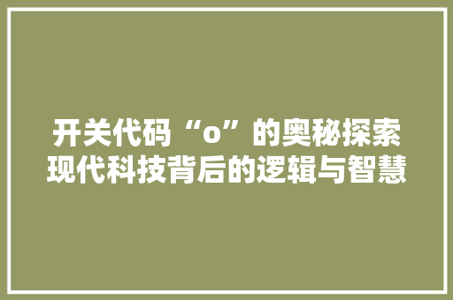 开关代码“o”的奥秘探索现代科技背后的逻辑与智慧  第1张