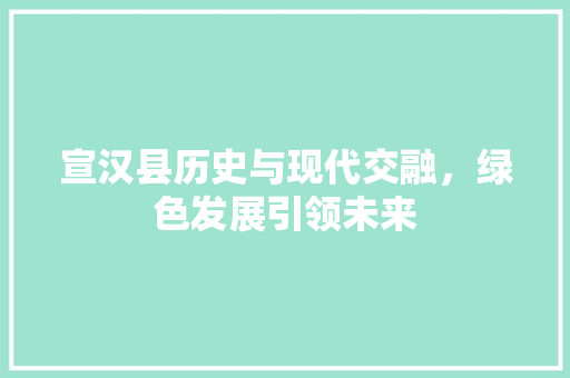 宣汉县历史与现代交融，绿色发展引领未来