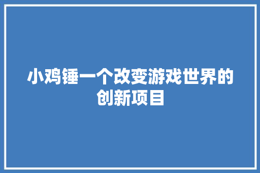 小鸡锤一个改变游戏世界的创新项目