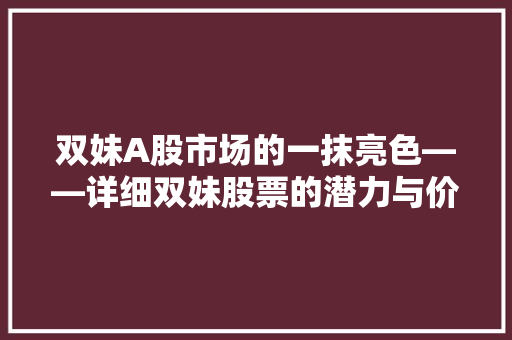 双妹A股市场的一抹亮色——详细双妹股票的潜力与价值