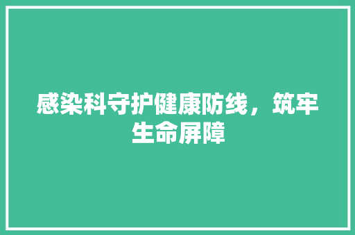 感染科守护健康防线，筑牢生命屏障