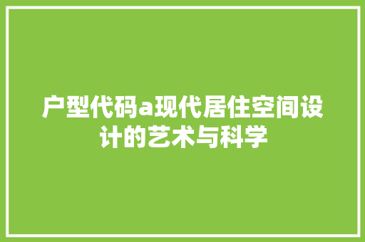 户型代码a现代居住空间设计的艺术与科学