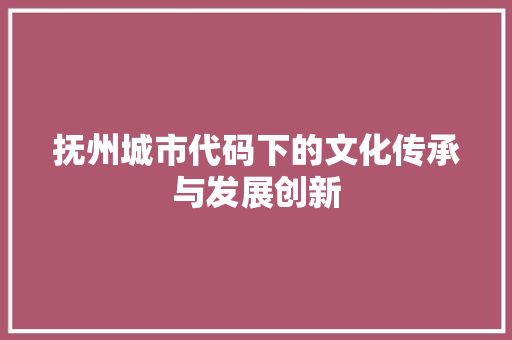 抚州城市代码下的文化传承与发展创新