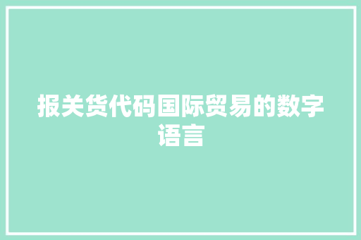 报关货代码国际贸易的数字语言