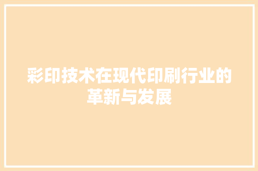 彩印技术在现代印刷行业的革新与发展