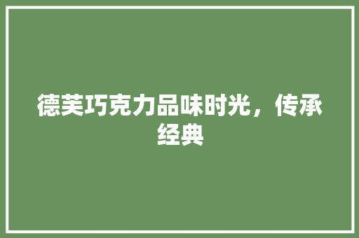 德芙巧克力品味时光，传承经典