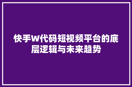 快手W代码短视频平台的底层逻辑与未来趋势  第1张