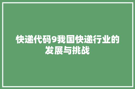 快递代码9我国快递行业的发展与挑战