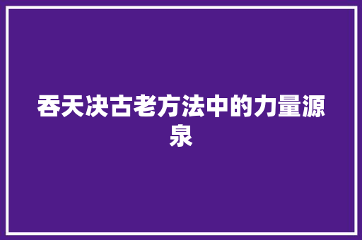 吞天决古老方法中的力量源泉