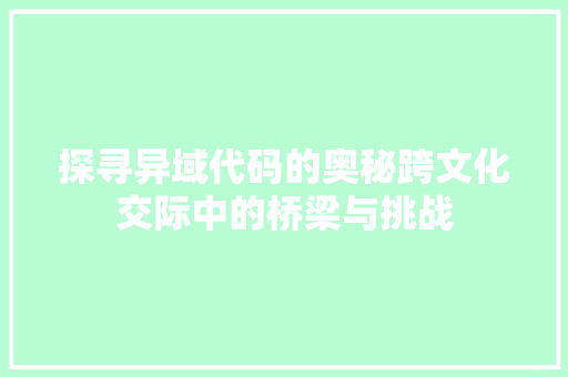 探寻异域代码的奥秘跨文化交际中的桥梁与挑战  第1张