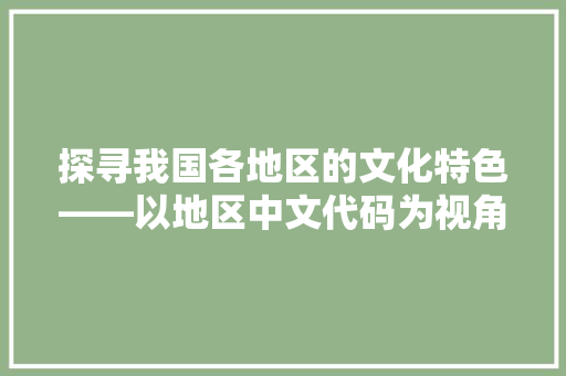 探寻我国各地区的文化特色——以地区中文代码为视角