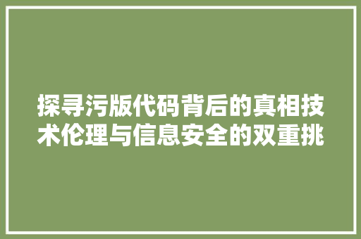 探寻污版代码背后的真相技术伦理与信息安全的双重挑战