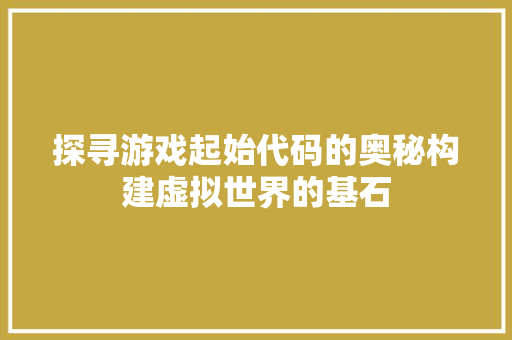 探寻游戏起始代码的奥秘构建虚拟世界的基石