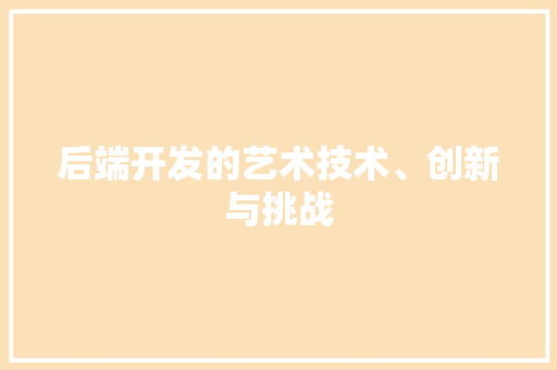 后端开发的艺术技术、创新与挑战