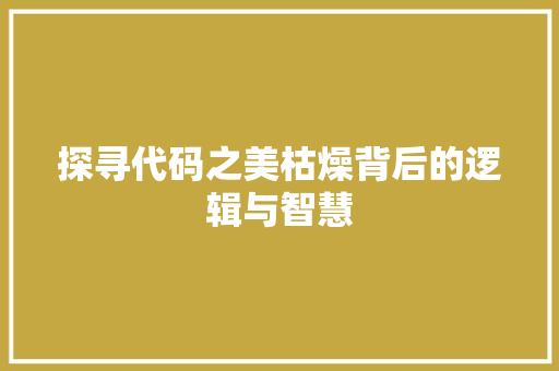 探寻代码之美枯燥背后的逻辑与智慧