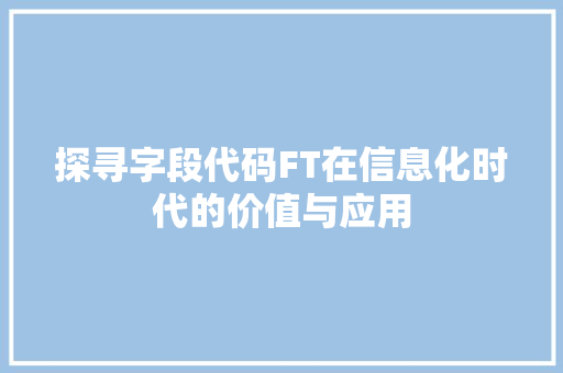 探寻字段代码FT在信息化时代的价值与应用  第1张