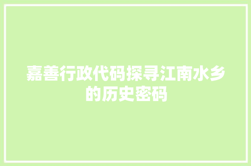 嘉善行政代码探寻江南水乡的历史密码