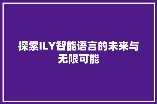 探索ILY智能语言的未来与无限可能