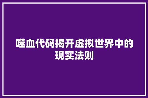噬血代码揭开虚拟世界中的现实法则
