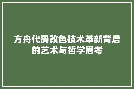 方舟代码改色技术革新背后的艺术与哲学思考