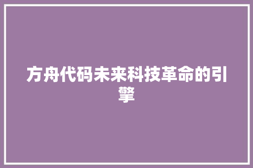 方舟代码未来科技革命的引擎