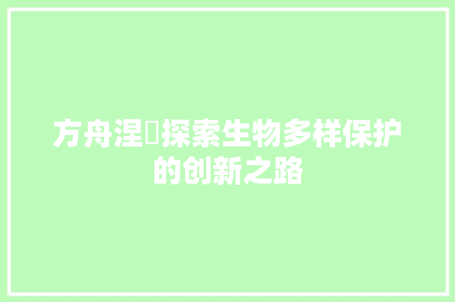 方舟涅槃探索生物多样保护的创新之路