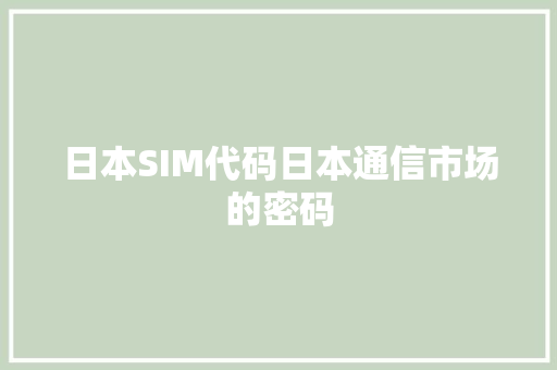 日本SIM代码日本通信市场的密码
